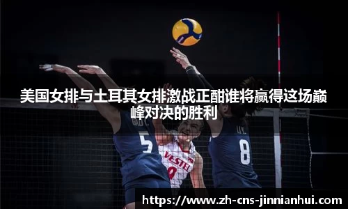 美国女排与土耳其女排激战正酣谁将赢得这场巅峰对决的胜利